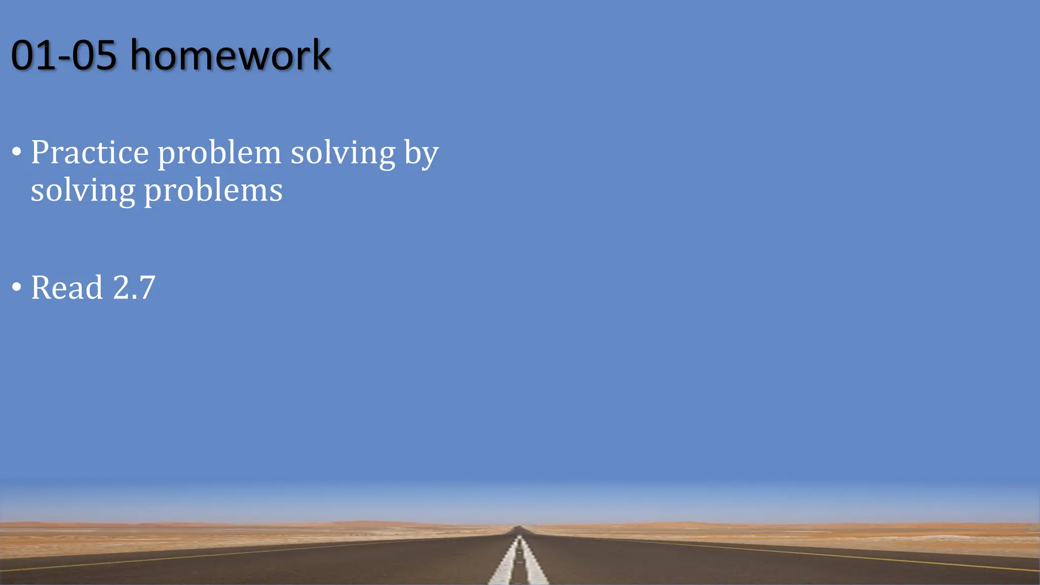 01-05 homework
• Practice problem solving by
solving problems
• Read 2.7
 