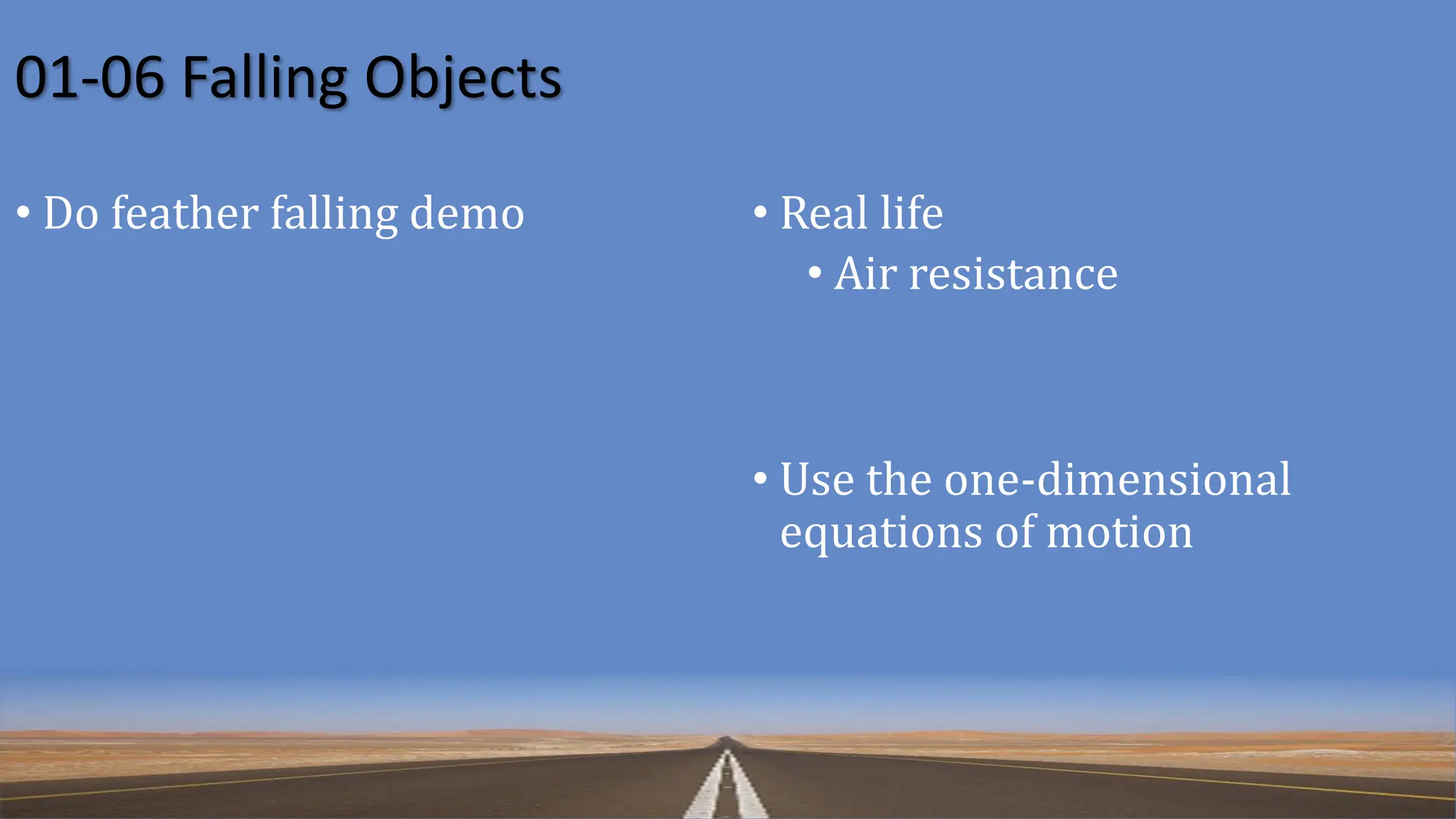 01-06 Falling Objects
• Do feather falling demo • Real life
• Air resistance
• Use the one-dimensional
equations of motion
 