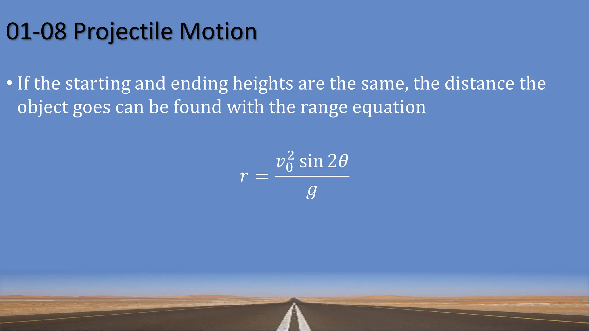 01-08 Projectile Motion
• If the starting and ending heights are the same, the distance the
object goes can be found with the range equation
𝑟 =
𝑣0
2
sin 2𝜃
𝑔
 