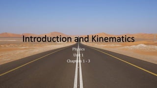 Introduction and Kinematics
Physics
Unit 1
Chapters 1 - 3
 