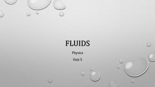 FLUIDS
Physics
Unit 5
 