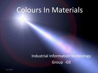 Colours In Materials
Industrial Information technology
Group -03
6/17/2013 1
 