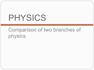 PHYSICS
Comparison of two branches of
physics
 