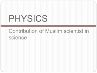 PHYSICS
Contribution of Muslim scientist in
science
 