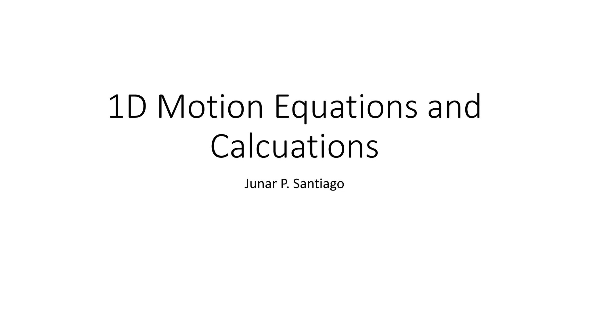1D Motion Equations and
Calcuations
Junar P. Santiago