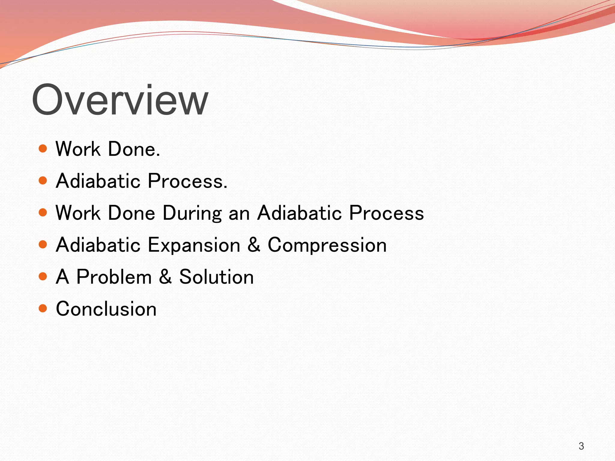 Overview
 Work Done.
 Adiabatic Process.
 Work Done During an Adiabatic Process
 Adiabatic Expansion & Compression
 A Problem & Solution
 Conclusion
3
 