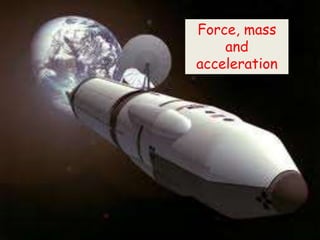 Force, mass
and
acceleration
 