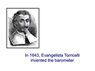 In 1643, Evangelista Torricelli
invented the barometer
 