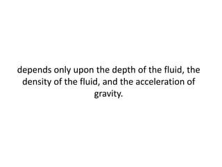 depends only upon the depth of the fluid, the
density of the fluid, and the acceleration of
gravity.
 