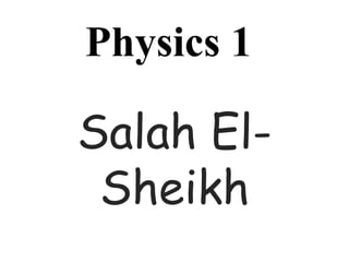 Physics 1
Salah El-
Sheikh
 