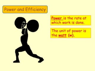 Power and Efficiency
Power is the rate at
which work is done.
The unit of power is
the watt (w).
 