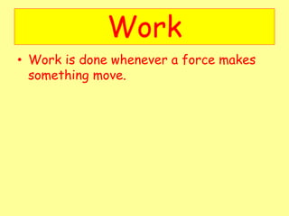 Work
• Work is done whenever a force makes
something move.
 