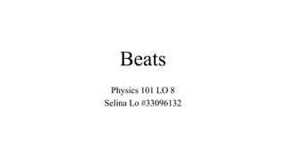Beats
Physics 101 LO 8
Selina Lo #33096132
 