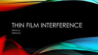 THIN FILM INTERFERENCE
Selina Lo
33096132
 