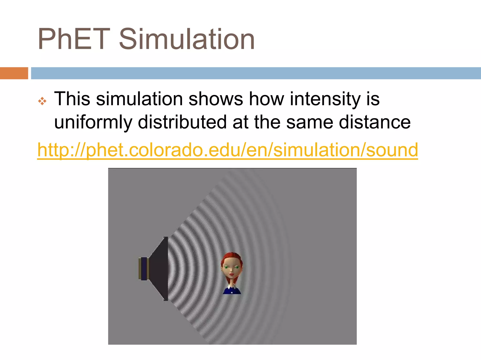 PhET Simulation
 This simulation shows how intensity is
uniformly distributed at the same distance
http://phet.colorado.edu/en/simulation/sound
 