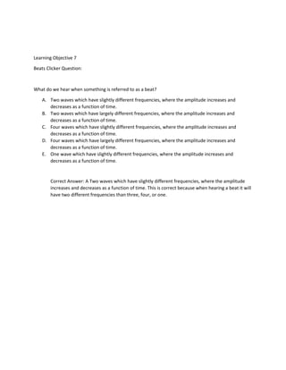 Learning Objective 7
Beats Clicker Question:
What do we hear when something is referred to as a beat?
A. Two waves which h...