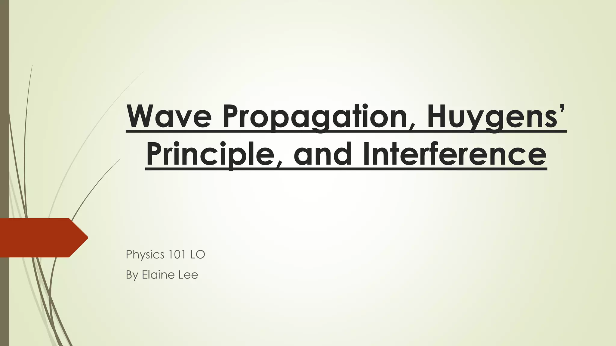 Wave Propagation, Huygens’
Principle, and Interference
Physics 101 LO
By Elaine Lee
 