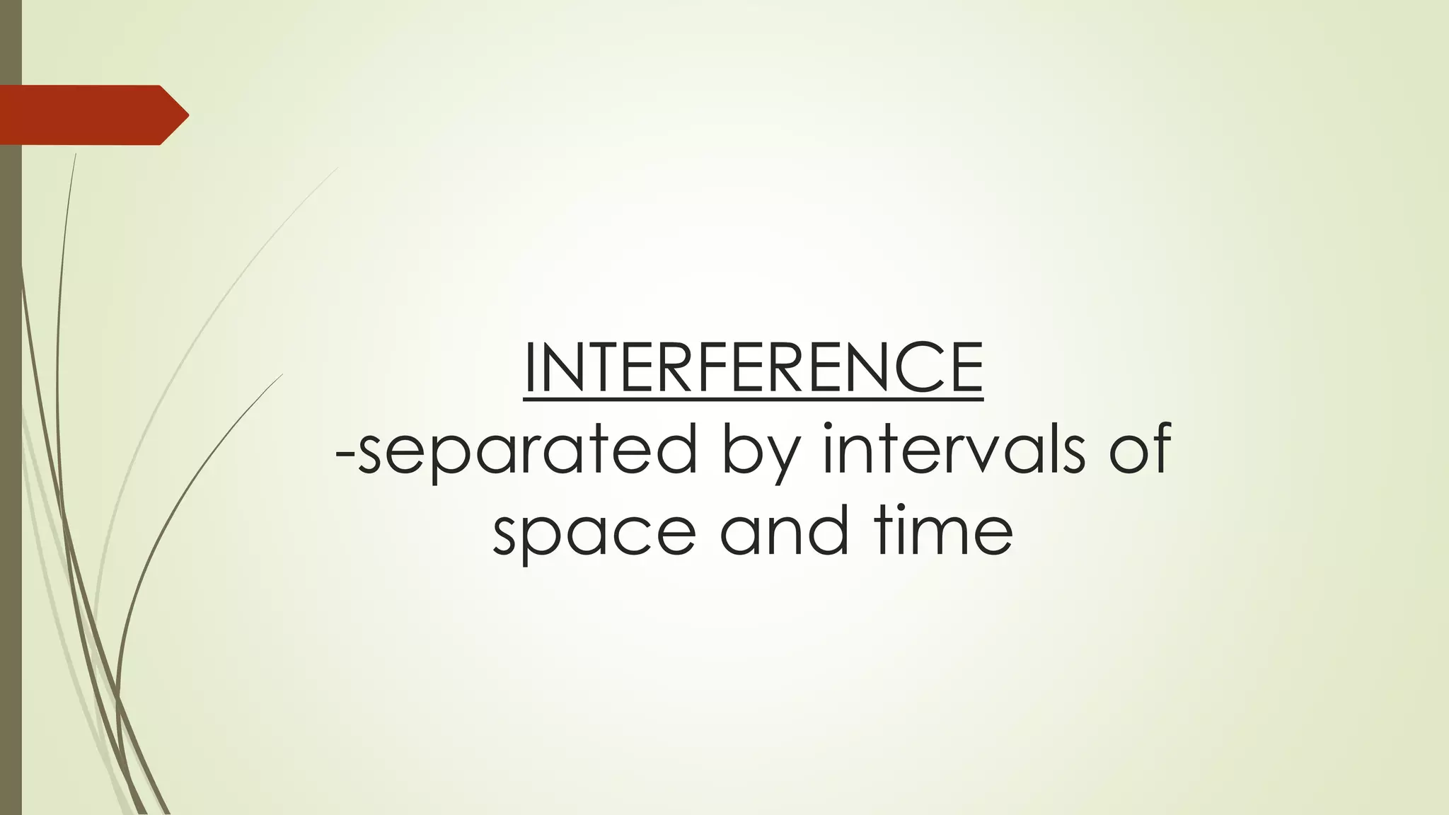 INTERFERENCE
-separated by intervals of
space and time
 