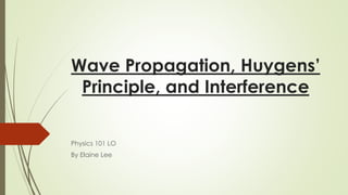 Wave Propagation, Huygens’
Principle, and Interference
Physics 101 LO
By Elaine Lee
 