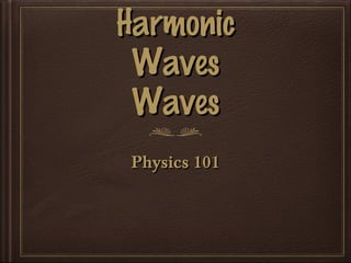 HarmonicHarmonic
WavesWaves
WavesWaves
Physics 101Physics 101
 