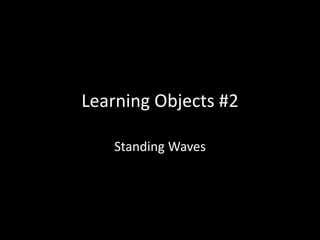 Learning Objects #2
Standing Waves
 