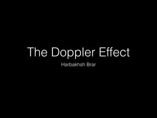 The Doppler Effect
Harbakhsh Brar
 