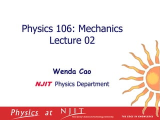 Physics 106: Mechanics
Lecture 02
Wenda Cao
NJIT Physics Department
 
