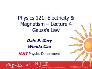 Physics 121: Electricity &
Magnetism – Lecture 4
Gauss’s Law
Dale E. Gary
Wenda Cao
NJIT Physics Department
 