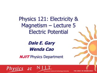 Physics 121: Electricity &
Magnetism – Lecture 5
Electric Potential
Dale E. Gary
Wenda Cao
NJIT Physics Department
 