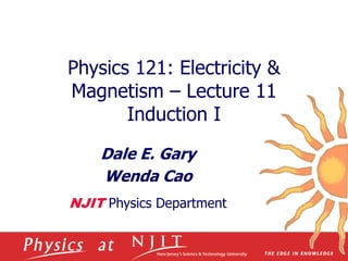 Physics 121: Electricity &
Magnetism – Lecture 11
Induction I
Dale E. Gary
Wenda Cao
NJIT Physics Department
 