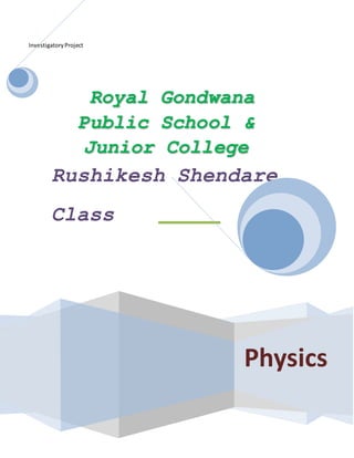 InvestigatoryProject
Physics
Royal Gondwana
Public School &
Junior College
Rushikesh Shendare
Class
XII
 