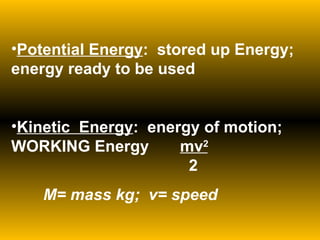 Potential Energy :  stored up Energy; energy ready to be used Kinetic  Energy :  energy of motion; WORKING Energy   mv 2     2 M= mass kg;  v= speed 