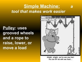 Pulley : uses grooved wheels and a rope to raise, lower, or move a load   Simple Machine:       a tool that makes work easier 