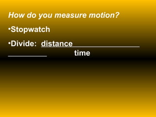 How do you measure motion? Stopwatch Divide:  distance    time 