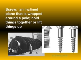 Screw:   an inclined plane that is wrapped around a pole; hold things together or lift things up www.yourdictionary.com/screw   