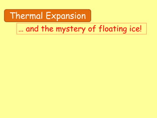 Thermal Expansion
… and the mystery of floating ice!
 