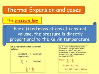 Thermal Expansion and gases
The pressure law
For a fixed mass of gas at constant
volume, the pressure is directly
proportional to the Kelvin temperature.
 