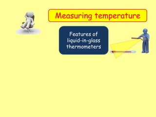 Measuring temperature
Features of
liquid-in-glass
thermometers
 