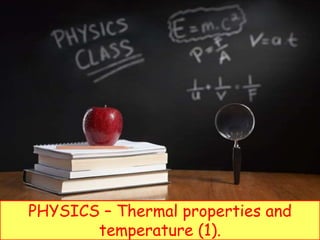 PHYSICS – Thermal properties and
temperature (1).
 