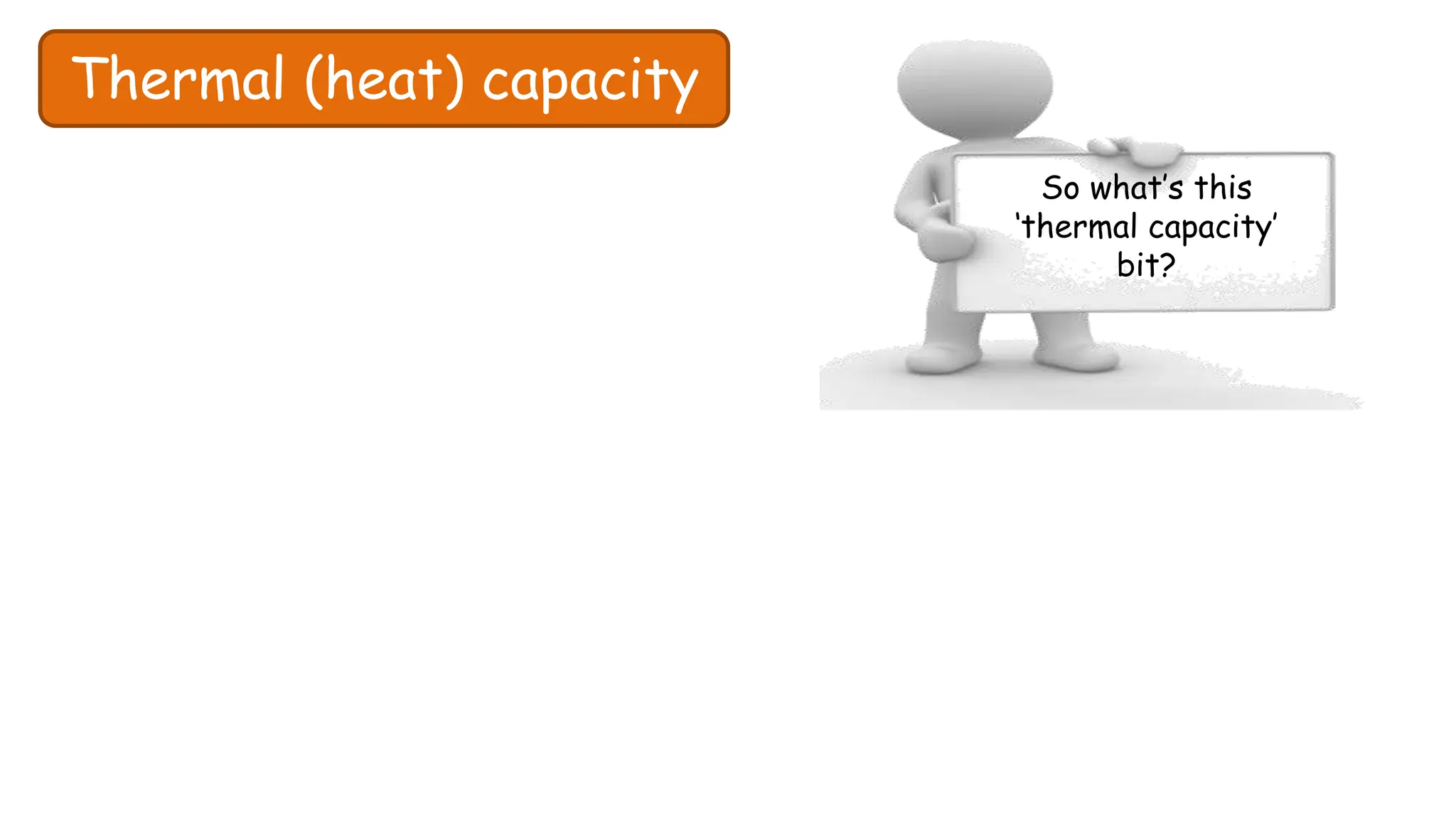 Thermal (heat) capacity
So what’s this
‘thermal capacity’
bit?
 