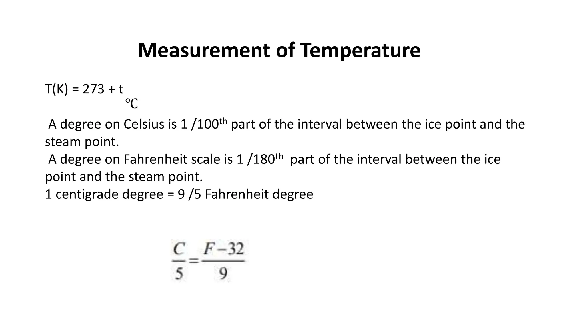 Measurement of Temperature
T(K) = 273 + t
A degree on Celsius is 1 /100th part of the interval between the ice point and the
steam point.
A degree on Fahrenheit scale is 1 /180th part of the interval between the ice
point and the steam point.
1 centigrade degree = 9 /5 Fahrenheit degree
℃
 