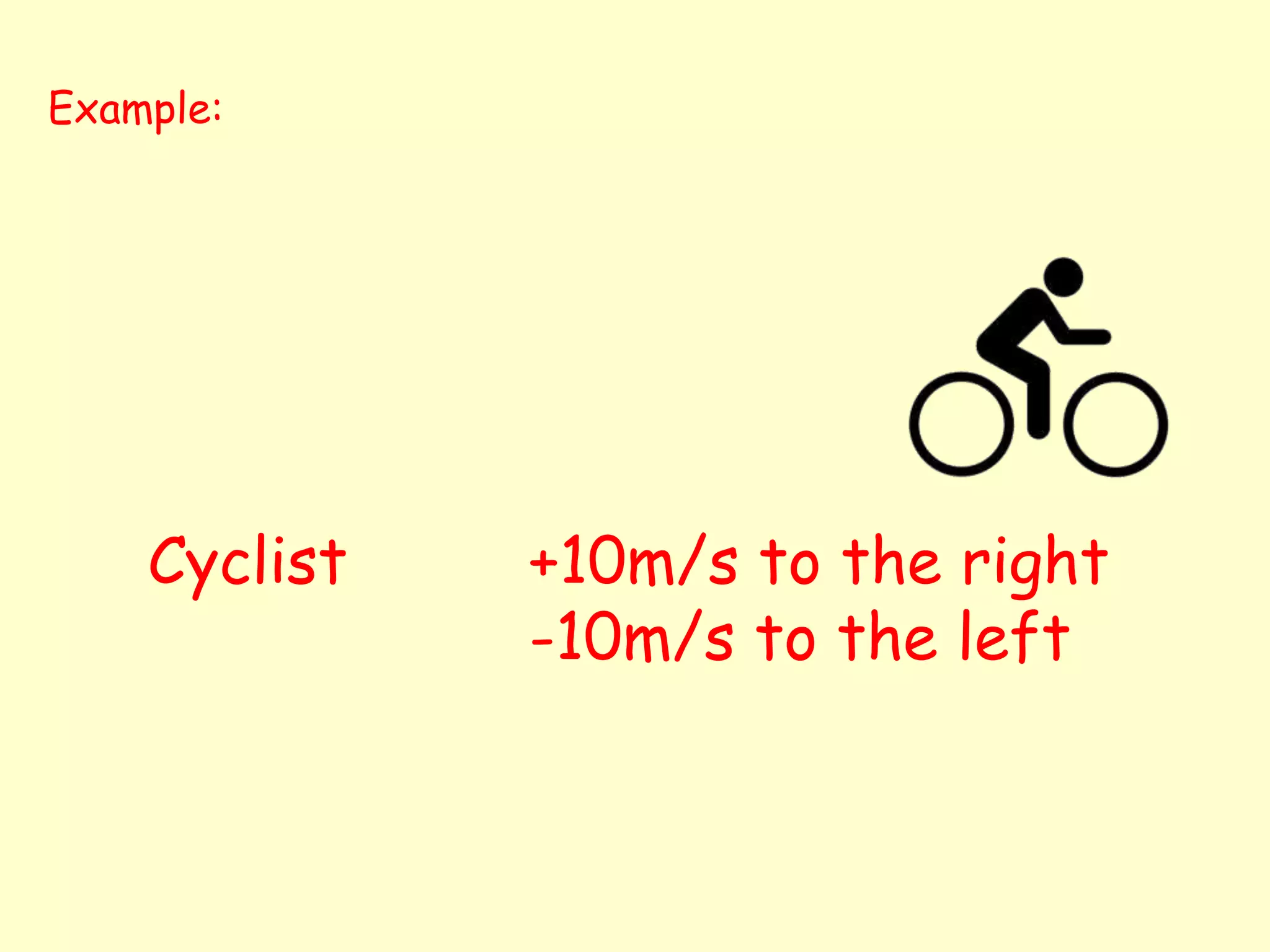 Example:
Cyclist +10m/s to the right
-10m/s to the left
 
