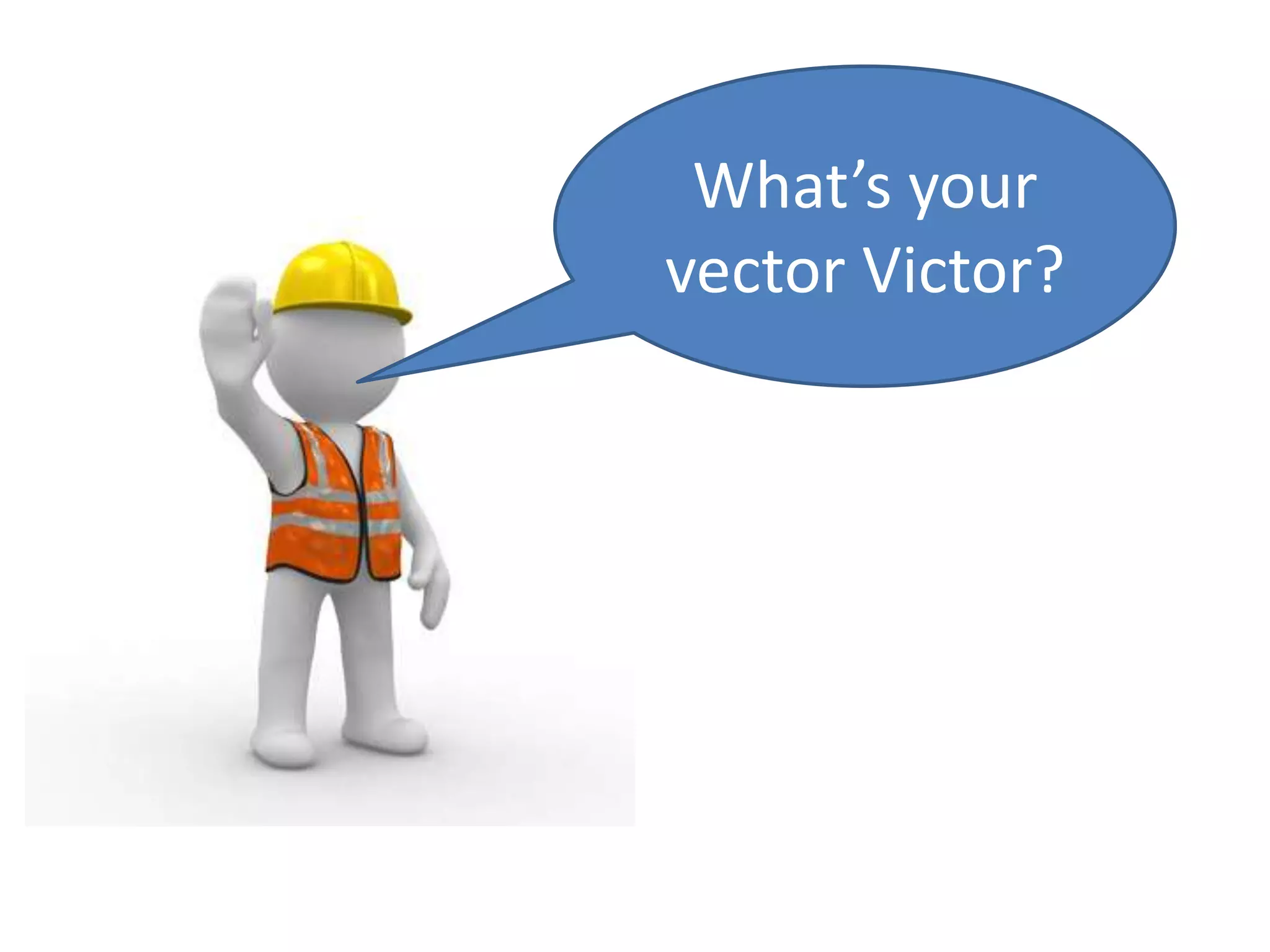 What’s your
vector Victor?
 