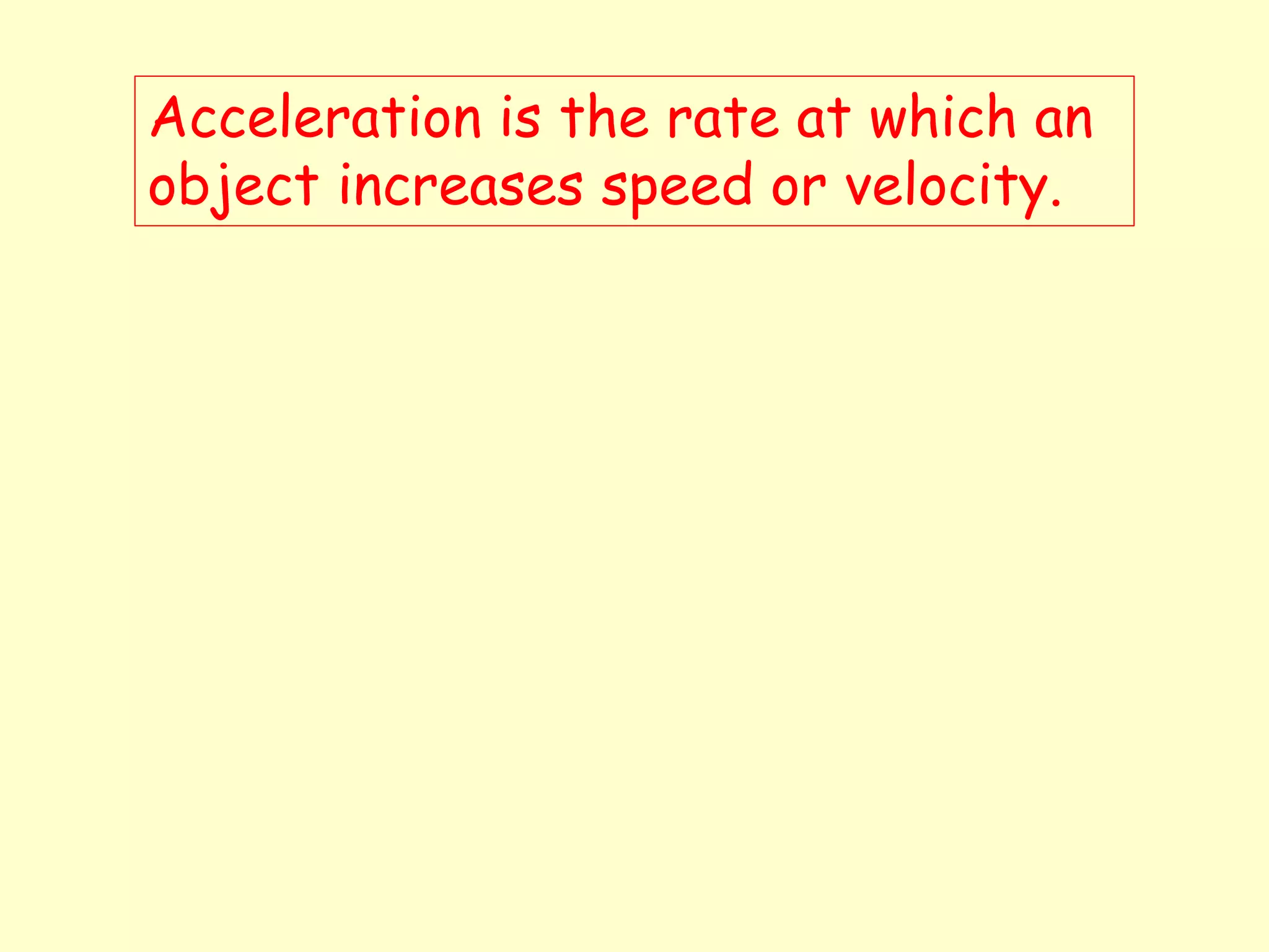 Acceleration is the rate at which an
object increases speed or velocity.
 