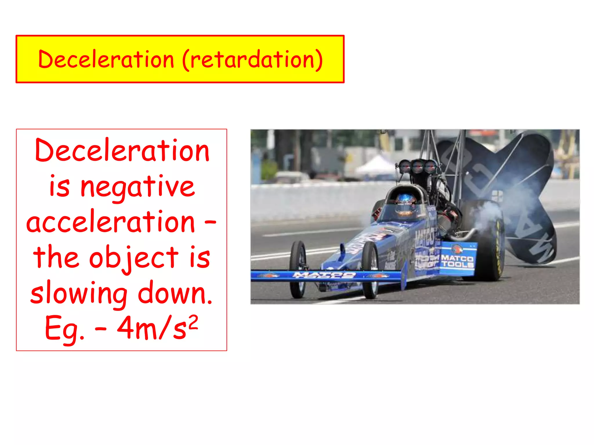 Deceleration (retardation)
Deceleration
is negative
acceleration –
the object is
slowing down.
Eg. – 4m/s2
 