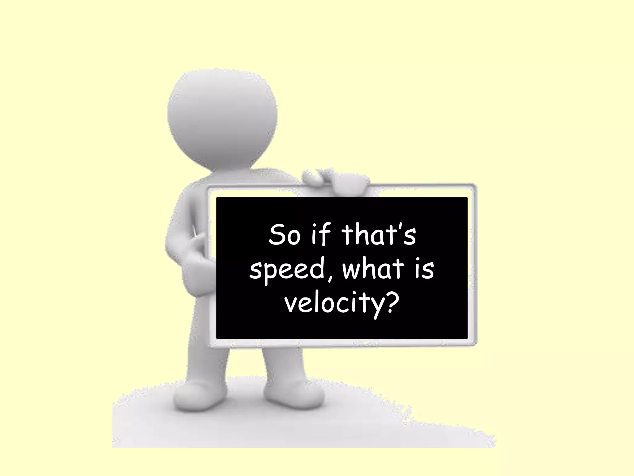So if that’s
speed, what is
velocity?
 