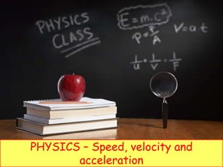 PHYSICS – Speed, velocity and
acceleration
 