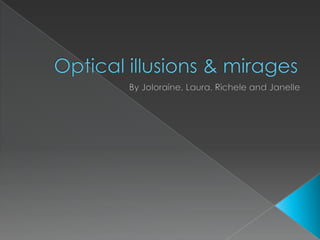 Optical illusions & mirages By Joloraine, Laura, Richele and Janelle 