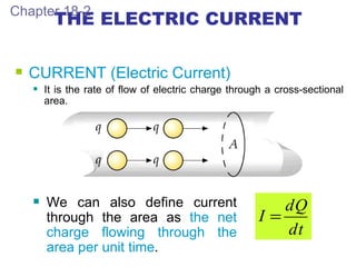 THE ELECTRIC CURRENT Chapter 18-2 We can also define current through the area as  the net charge flowing through the area per unit time . CURRENT (Electric Current) It is the rate of flow of electric charge through a cross-sectional area. 