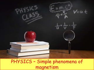 PHYSICS – Simple phenomena of
magnetism
 